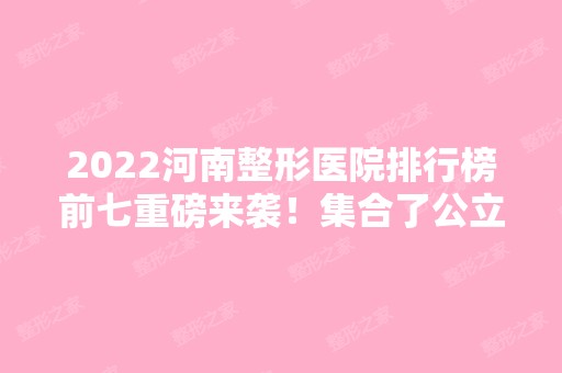 2024河南整形医院排行榜前七重磅来袭！集合了公立和私立来看看！