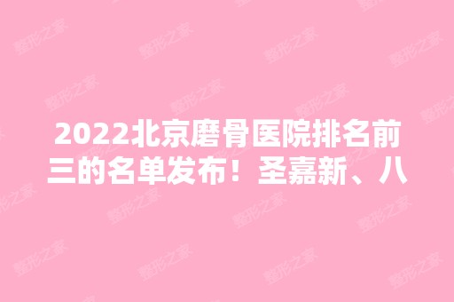 2024北京磨骨医院排名前三的名单发布！圣嘉新、八大处名列前茅！价格供参考