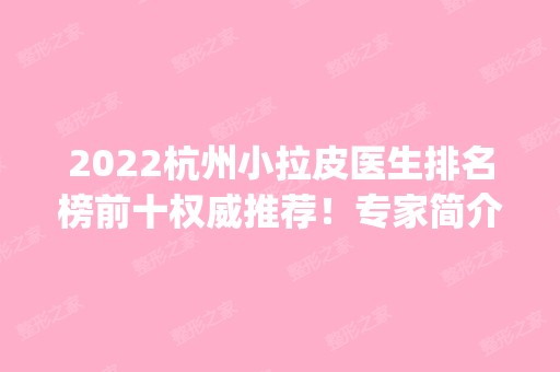 2024杭州小拉皮医生排名榜前十权威推荐！专家简介_坐诊医院一一介绍！