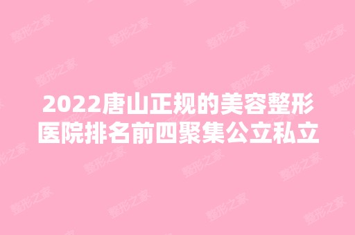 2024唐山正规的美容整形医院排名前四聚集公立私立！