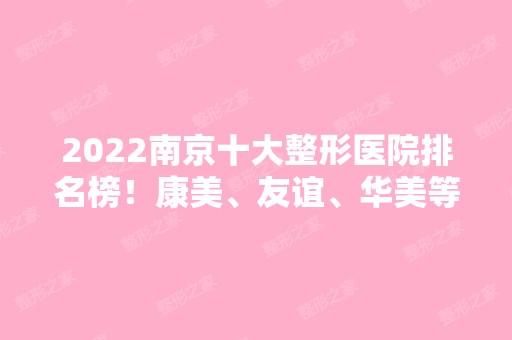 2024南京十大整形医院排名榜！康美、友谊、华美等给出！