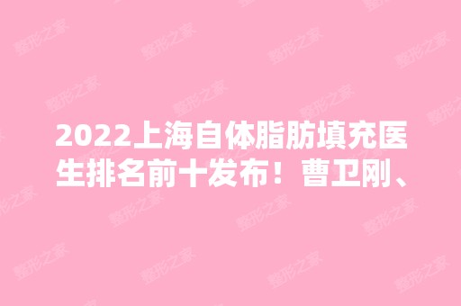 2024上海自体脂肪填充医生排名前十发布！曹卫刚、邱文苑等在内！