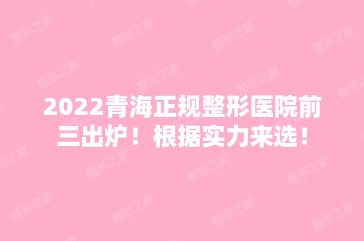 2024青海正规整形医院前三出炉！根据实力来选！