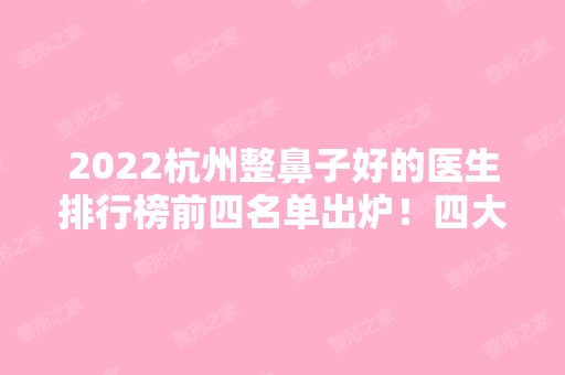 2024杭州整鼻子好的医生排行榜前四名单出炉！四大隆鼻专家简介、价格查询