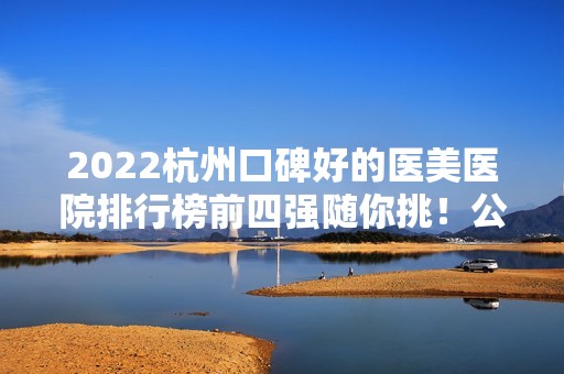 2024杭州口碑好的医美医院排行榜前四强随你挑！公立私立都有~