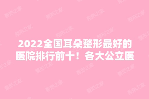 2024全国耳朵整形比较好的医院排行前十！各大公立医院上榜！