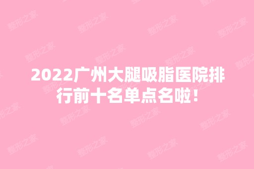 2024广州大腿吸脂医院排行前十名单点名啦！