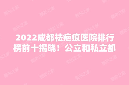 2024成都祛疤痕医院排行榜前十揭晓！公立和私立都已经上榜！