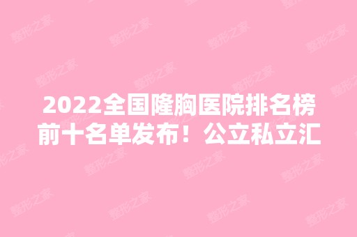 2024全国隆胸医院排名榜前十名单发布！公立私立汇总10强！