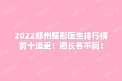 2024郑州整形医生排行榜前十追更！擅长各不同！