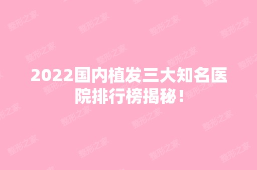 2024国内植发三大知名医院排行榜揭秘！