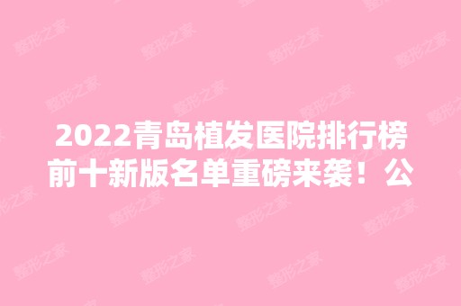 2024青岛植发医院排行榜前十新版名单重磅来袭！公立私立汇总10强！