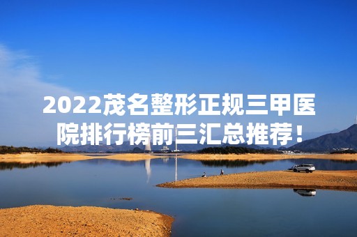 2024茂名整形正规三甲医院排行榜前三汇总推荐！