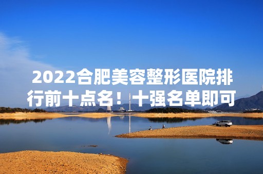 2024合肥美容整形医院排行前十点名！十强名单即可发布！