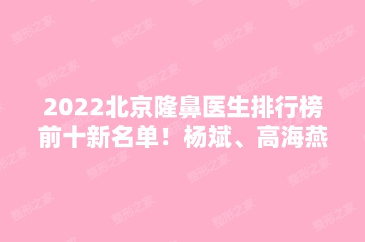 2024北京隆鼻医生排行榜前十新名单！杨斌、高海燕等实力圈粉！