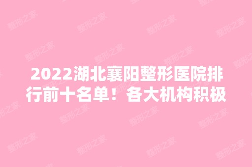 2024湖北襄阳整形医院排行前十名单！各大机构积极参与其中！