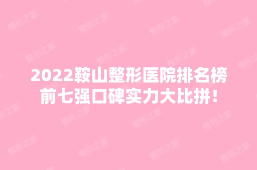 2024鞍山整形医院排名榜前七强口碑实力大比拼！