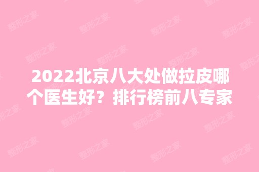 2024北京八大处做拉皮哪个医生好？排行榜前八专家介绍！陈江庭、章庆国实力领衔