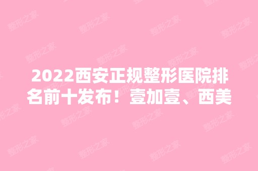 2024西安正规整形医院排名前十发布！壹加壹、西美、美莱等同步上线！