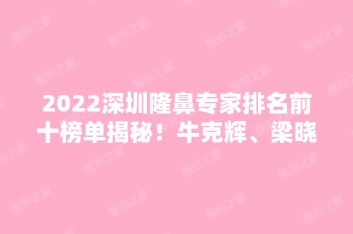 2024深圳隆鼻专家排名前十榜单揭秘！牛克辉、梁晓健、李战强等大咖实力PK！