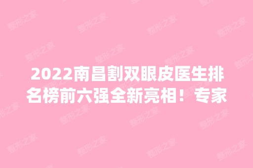 2024南昌割双眼皮医生排名榜前六强全新亮相！专家口碑_价格查询