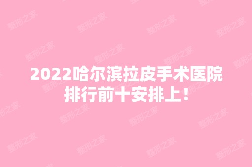 2024哈尔滨拉皮手术医院排行前十安排上！