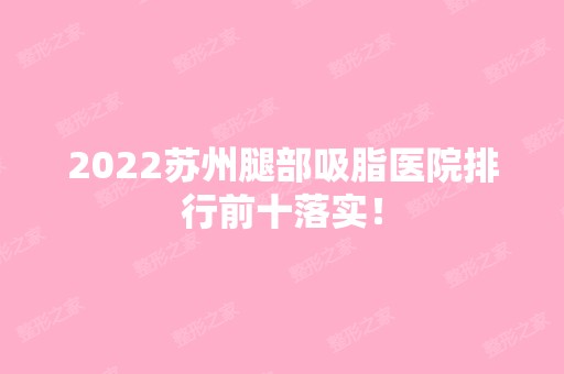 2024苏州腿部吸脂医院排行前十落实！