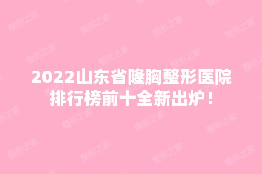 2024山东省隆胸整形医院排行榜前十全新出炉！