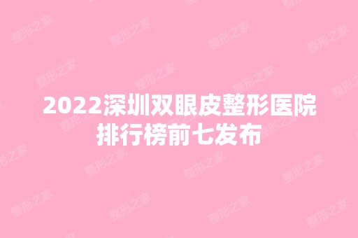 2024深圳双眼皮整形医院排行榜前七发布