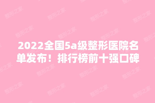 2024全国5a级整形医院名单发布！排行榜前十强口碑详情介绍~