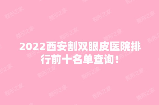 2024西安割双眼皮医院排行前十名单查询！