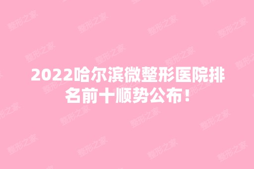 2024哈尔滨微整形医院排名前十顺势公布！