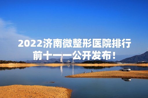 2024济南微整形医院排行前十一一公开发布！