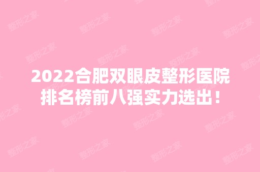 2024合肥双眼皮整形医院排名榜前八强实力选出！