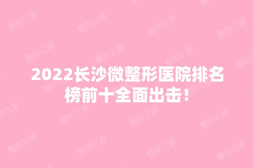 2024长沙微整形医院排名榜前十全面出击！