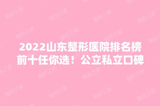 2024山东整形医院排名榜前十任你选！公立私立口碑实力汇总