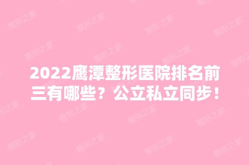 2024鹰潭整形医院排名前三有哪些？公立私立同步！