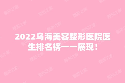 2024乌海美容整形医院医生排名榜一一展现！