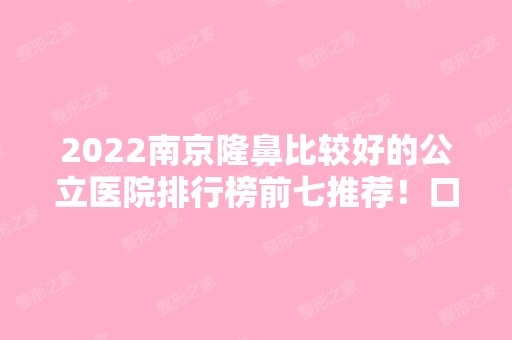 2024南京隆鼻比较好的公立医院排行榜前七推荐！口碑实力出众，供你选择！