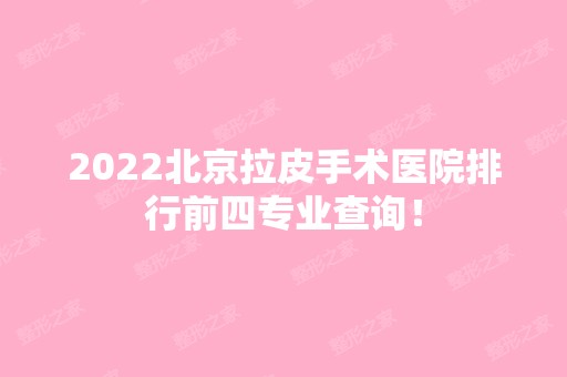 2024北京拉皮手术医院排行前四专业查询！