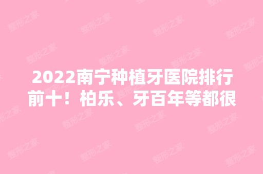 2024南宁种植牙医院排行前十！柏乐、牙百年等都很知名！