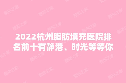 2024杭州脂肪填充医院排名前十有静港、时光等等你来选！