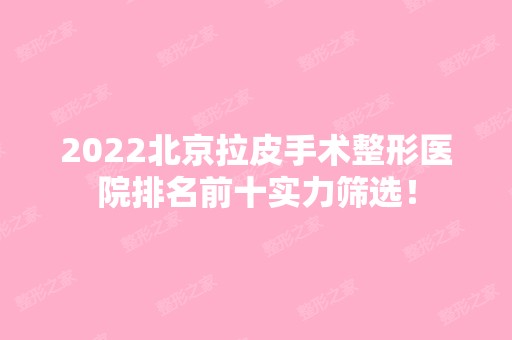 2024北京拉皮手术整形医院排名前十实力筛选！