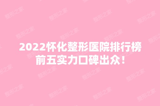 2024怀化整形医院排行榜前五实力口碑出众！