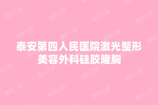 泰安第四人民医院激光整形美容外科硅胶隆胸