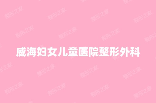 威海妇女儿童医院整形外科