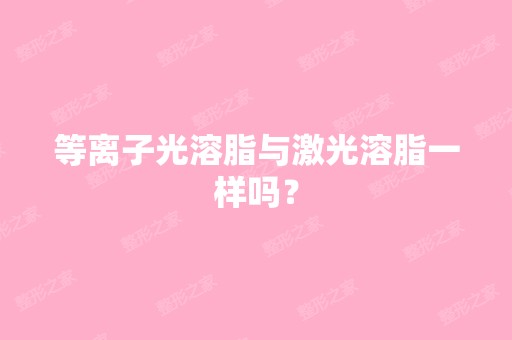 等离子光溶脂与激光溶脂一样吗？