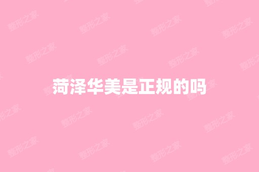 菏泽华美是正规的吗