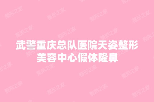 武警重庆总队医院天姿整形美容中心假体隆鼻