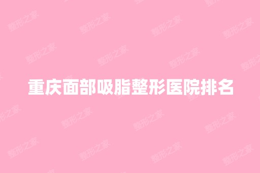 重庆面部吸脂整形医院排名